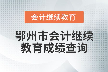 鄂州市會計繼續(xù)教育成績查詢指南與教育咨詢服務(wù)說明